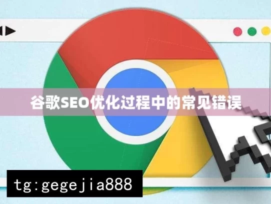 谷歌SEO优化过程中的常见错误，谷歌 SEO 优化常见错误解析