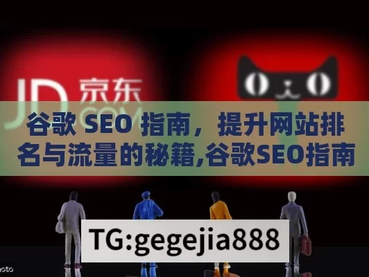 谷歌 SEO 指南，提升网站排名与流量的秘籍,谷歌SEO指南，提升排名的秘诀