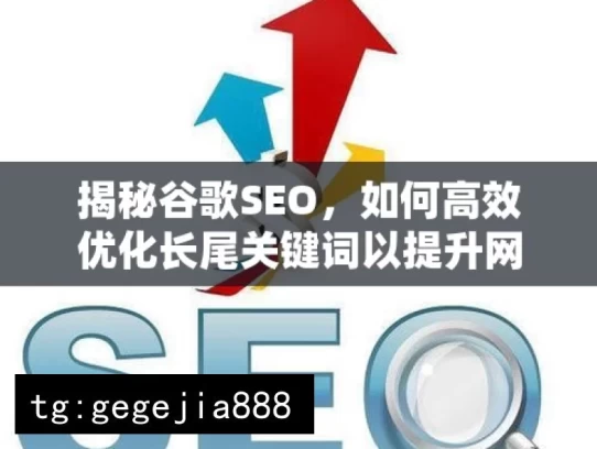 揭秘谷歌SEO，如何高效优化长尾关键词以提升网站流量，揭秘谷歌SEO，长尾关键词优化攻略