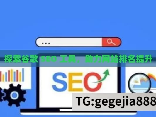 探索谷歌 SEO 工具，助力网站排名提升