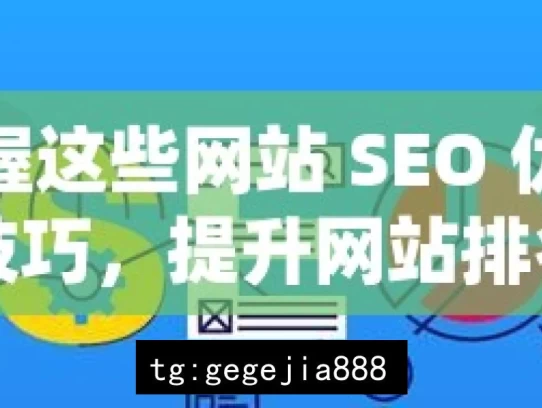 掌握这些网站 SEO 优化技巧，提升网站排名，掌握网站 SEO 优化技巧 提升排名