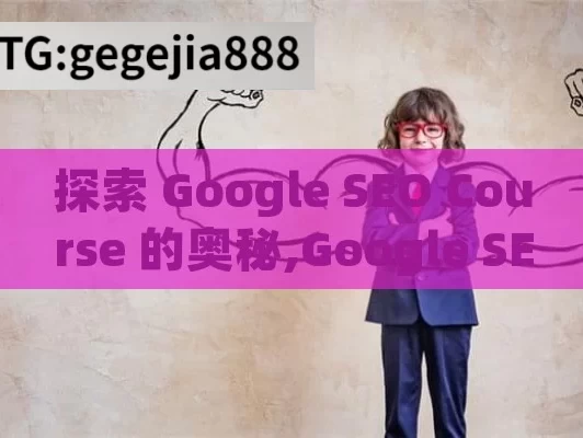 探索 Google SEO Course 的奥秘,Google SEO课程，解锁网站排名的秘密