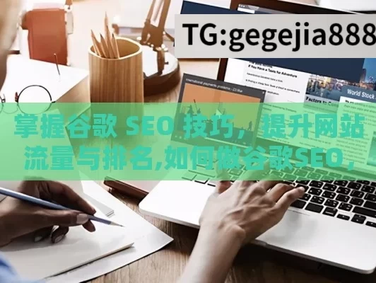 掌握谷歌 SEO 技巧，提升网站流量与排名,如何做谷歌SEO，策略与实践全解析