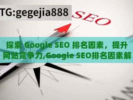 探索 Google SEO 排名因素，提升网站竞争力,Google SEO排名因素解析