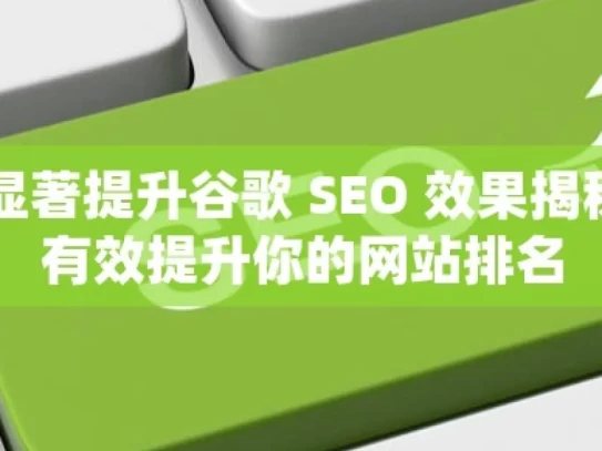 掌握这些策略，显著提升谷歌 SEO 效果揭秘谷歌SEO，如何有效提升你的网站排名