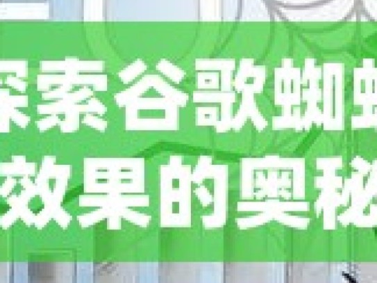 探索谷歌蜘蛛池效果的奥秘揭秘谷歌蜘蛛池，SEO优化中的秘密武器