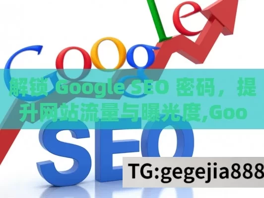 解锁 Google SEO 密码，提升网站流量与曝光度,Google SEO，提升网站排名的关键策略