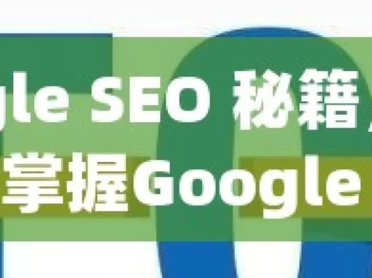 掌握 Google SEO 秘籍，提升网站排名与流量掌握Google SEO的秘诀，提升网站排名与吸引流量的必备技巧