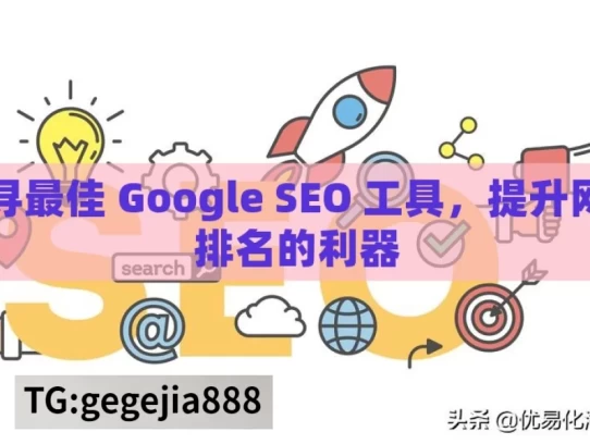 探寻最佳 Google SEO 工具，提升网站排名的利器，探寻提升网站排名的 Google SEO 工具