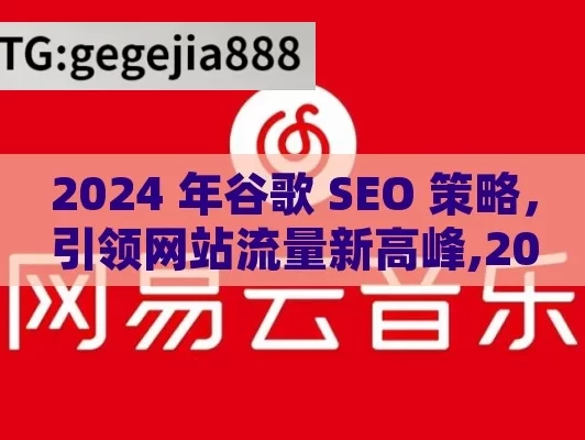 2024 年谷歌 SEO 策略，引领网站流量新高峰,2024年最新谷歌SEO策略