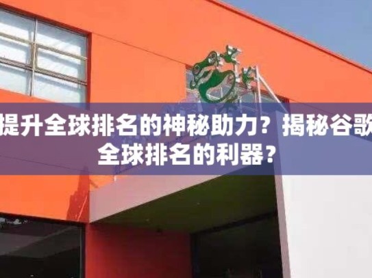 谷歌蜘蛛池，提升全球排名的神秘助力？揭秘谷歌蜘蛛池，提升全球排名的利器？