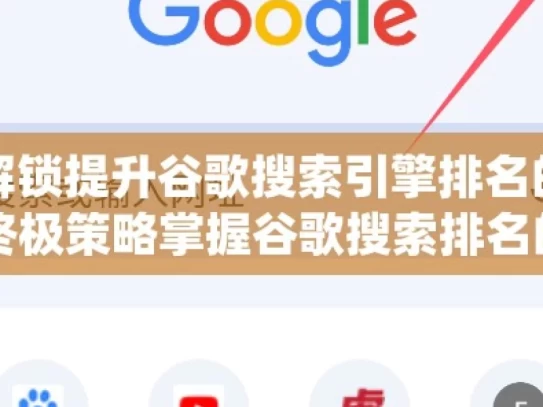 解锁提升谷歌搜索引擎排名的终极策略掌握谷歌搜索排名的秘诀，实用策略大公开！