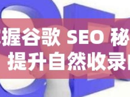 掌握谷歌 SEO 秘籍，提升自然收录的关键策略谷歌SEO优化秘籍，提升自然收录的实战策略