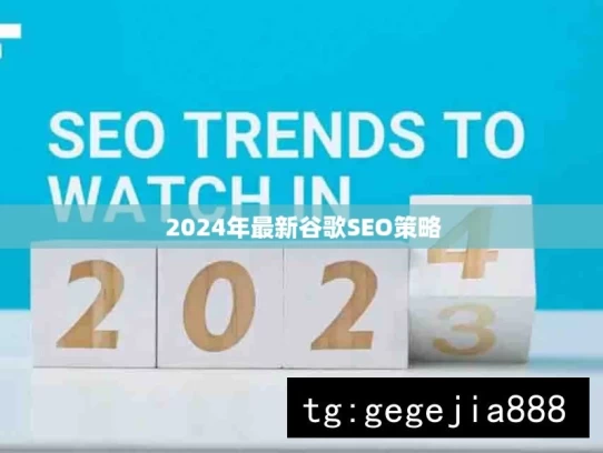 2024年最新谷歌SEO策略，2024 年谷歌 SEO 全新策略解析