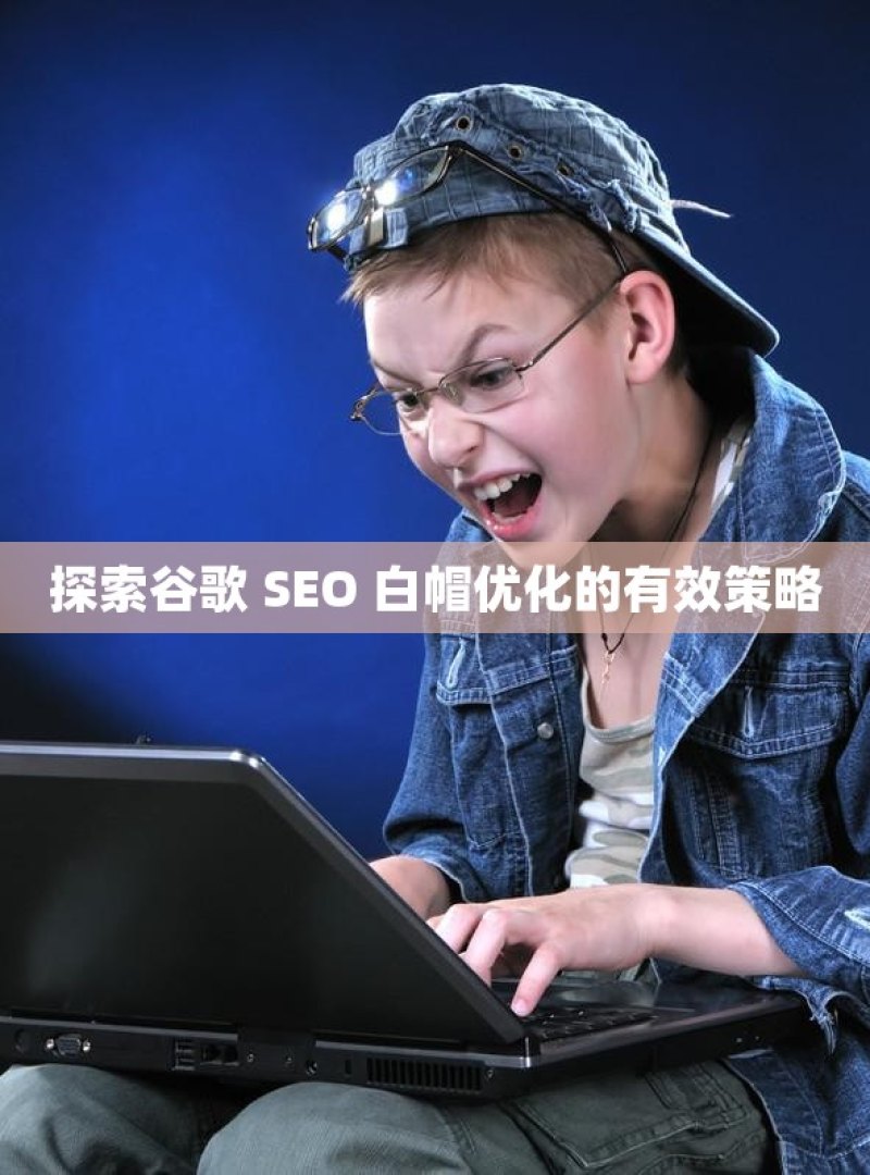 探索谷歌 SEO 白帽优化的有效策略