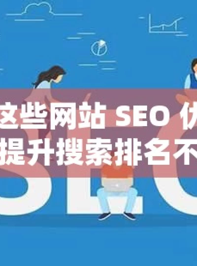 掌握这些网站 SEO 优化技巧，提升搜索排名不是梦