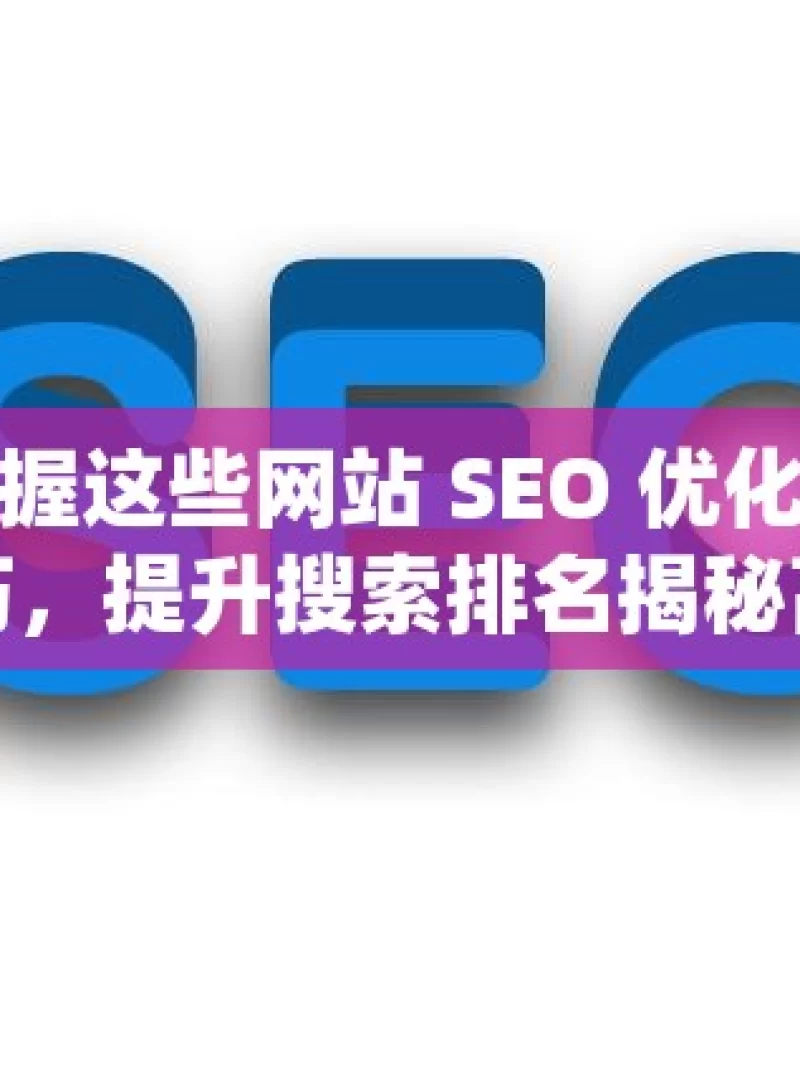 掌握这些网站 SEO 优化技巧，提升搜索排名揭秘高效网站SEO优化技巧，提升在线可见性与搜索引擎排名的实战策略