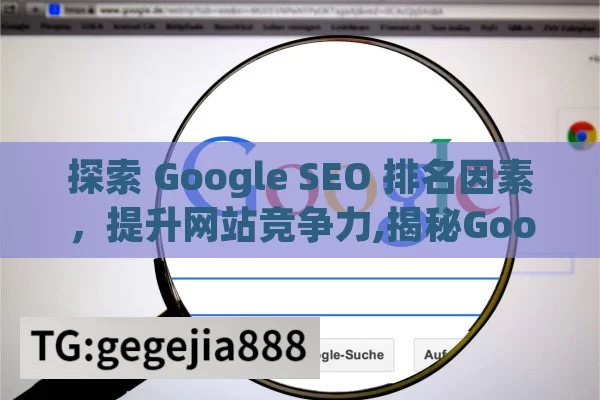 探索 Google SEO 排名因素，提升网站竞争力,揭秘Google SEO排名关键因素