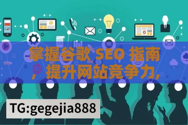 掌握谷歌 SEO 指南，提升网站竞争力,精通谷歌SEO指南，提升网站排名的秘诀