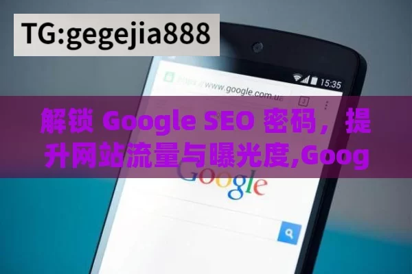 解锁 Google SEO 密码，提升网站流量与曝光度,Google SEO，提升网站排名的关键策略