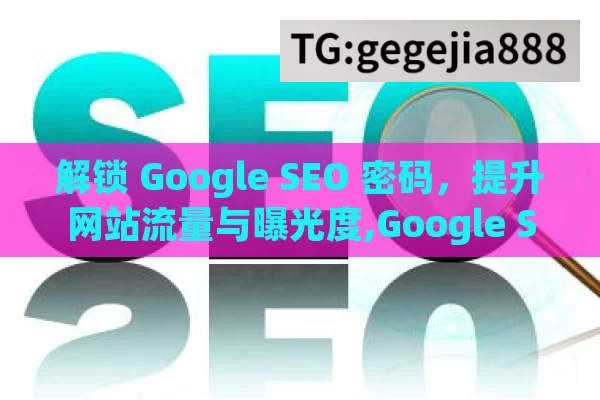 解锁 Google SEO 密码，提升网站流量与曝光度,Google SEO，提升网站排名的关键策略