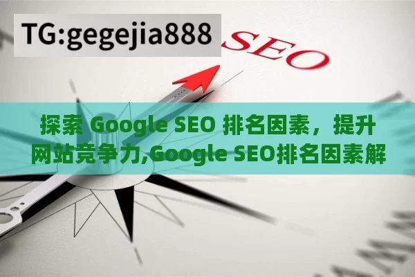 探索 Google SEO 排名因素，提升网站竞争力,Google SEO排名因素解析