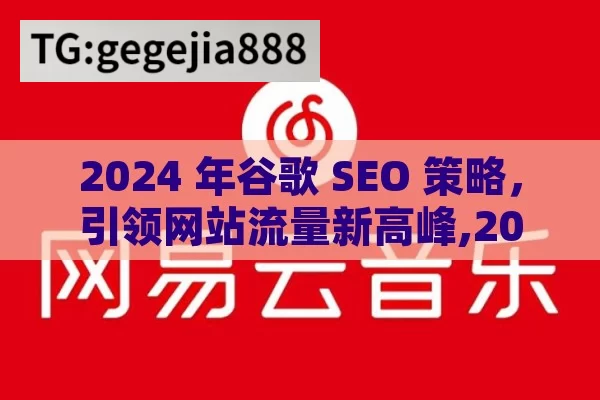 2024 年谷歌 SEO 策略，引领网站流量新高峰,2024年最新谷歌SEO策略