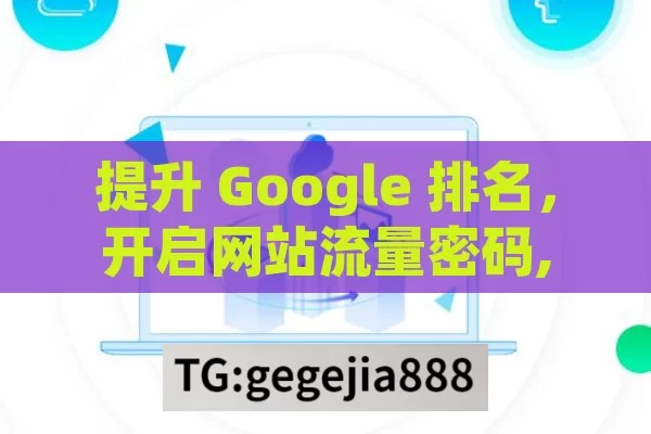 提升 Google 排名，开启网站流量密码,揭秘Google排名，制胜SEO的关键策略