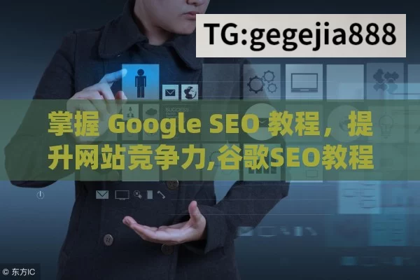 掌握 Google SEO 教程，提升网站竞争力,谷歌SEO教程，提升网站排名的黄金法则