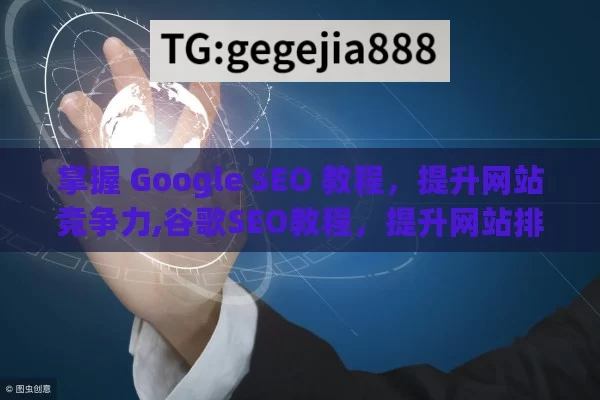 掌握 Google SEO 教程，提升网站竞争力,谷歌SEO教程，提升网站排名的黄金法则