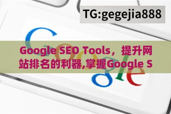 Google SEO Tools，提升网站排名的利器,掌握Google SEO工具，提升网站排名